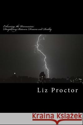 Exhuming the Unconscious: Deciphering Between Dreams and Reality Liz R. Proctor 9781499213676 Createspace