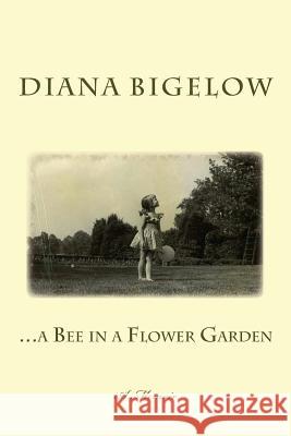 ...a Bee in a Flower Garden: A Memoir Diana Bigelow 9781499214291
