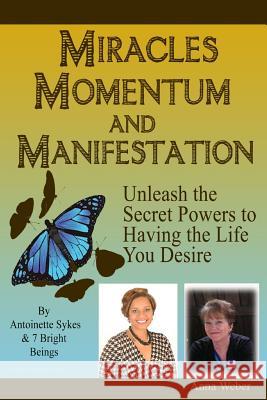 Miracles Momentum & Manifestation: Unleash the Secret Powers to Having the Life You Desire: Momentum Through Manifesting and Miracles Anna Weber Antoinette Sykes 9781499215762 Createspace