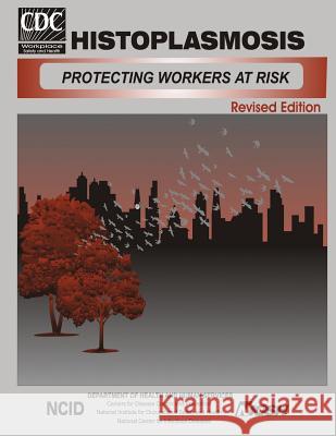 Histoplasmosis: Protecting Workers at Risk Department of Health and Huma Centers for Disease Cont An National Institute Fo Safet 9781499217452 Createspace