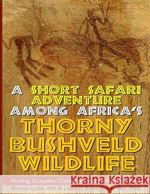 A Short Safari adventure among Africa's thorny Bushveld wildlife: VOL 2: Hunting, Ecosystem Challenges and Wildlife Restorancy Phd Lars G. Svensso Bruce W. Lytl 9781499217469 Createspace Independent Publishing Platform