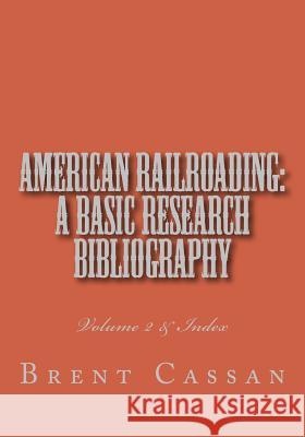 American railroading: a basic research bibliography Volume 2: Volume 2 & Index Cassan, Brent 9781499217773 Createspace