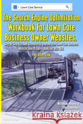 The Search Engine Optimization Workbook For Lawn Care Business Owner Websites.: Step By Step Tips And Strategies To Improve Your Lawn Care Business We Steve Low 9781499217988 Createspace Independent Publishing Platform