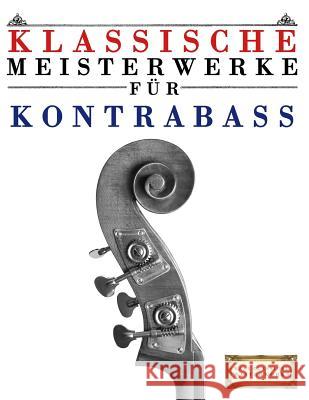 Klassische Meisterwerke Für Kontrabass: Leichte Stücke Von Bach, Beethoven, Brahms, Handel, Haydn, Mozart, Schubert, Tchaikovsky, Vivaldi Und Wagner Masterworks, Easy Classical 9781499218046 Createspace