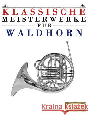 Klassische Meisterwerke Für Waldhorn: Leichte Stücke Von Bach, Beethoven, Brahms, Handel, Haydn, Mozart, Schubert, Tchaikovsky, Vivaldi Und Wagner Masterworks, Easy Classical 9781499218084 Createspace