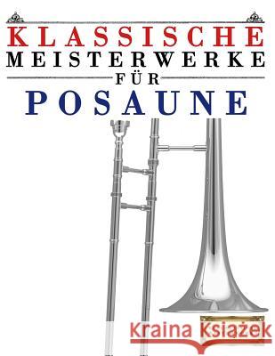 Klassische Meisterwerke Für Posaune: Leichte Stücke Von Bach, Beethoven, Brahms, Handel, Haydn, Mozart, Schubert, Tchaikovsky, Vivaldi Und Wagner Masterworks, Easy Classical 9781499218091 Createspace