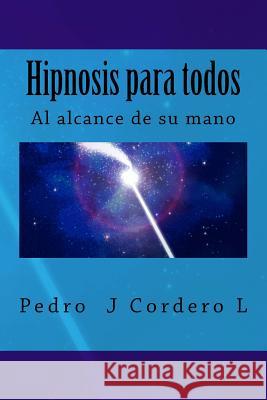 Hipnosis para todos: La Hipnosis al alcance de su mano L, Pedro J. Cordero 9781499218343 Createspace