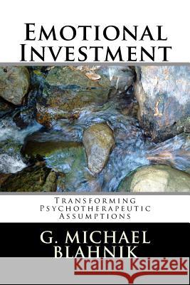 Emotional Investment: Transforming Psychotherapeutic Assumptions G. Michael Blahnik 9781499218404