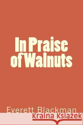 In Praise of Walnuts Everett A. Blackman 9781499218985 Createspace Independent Publishing Platform