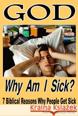 God, Why Am I Sick?: 7 Biblical Reasons Why People Get Sick Carolyn J. Wilde Paul Wilde 9781499219326 Createspace