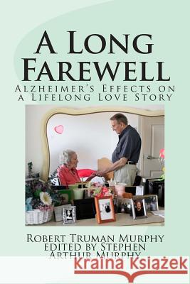 A Long Farewell: Alzheimer's Effects on a Lifelong Love Affair Robert Truman Murphy Stephen Arthur Murphy 9781499219852