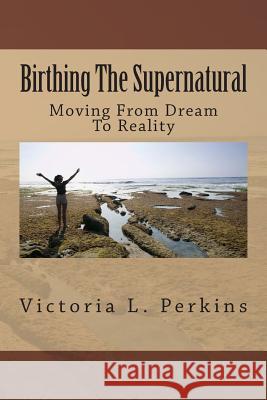 Birthing The Supernatural: Moving From Dream To Reality Young, Jacqueline 9781499222203 Createspace