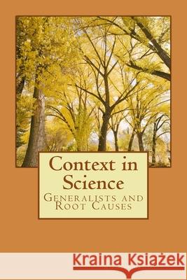 Context in Science: Generalists and Root Causes Rex Spendlove Miroslaw Manicki Kenneth Tingey 9781499222579 Createspace Independent Publishing Platform