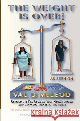 The Weight Is Over!: Release the Fat. Reclaim Your Health. Reach Your Ultimate Fitness & Life Goals Val D. McLeod Norma T. Hollis Sharon Frame 9781499223767 Createspace