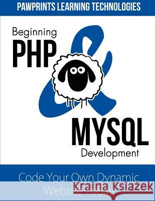 Beginning PHP & MySQL Development: Code Your Own Dynamic Website Today Pawprints Learning Technologies 9781499224078 Createspace