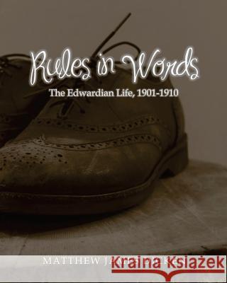 Rules in Words: The Edwardian Life, 1901-1910 Matthew James Dicken 9781499225099 CreateSpace