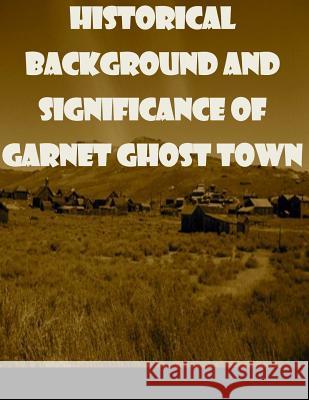 Historical Background and Significance of Garnet Ghost Town United States Bureau of Land Management 9781499225402 Createspace
