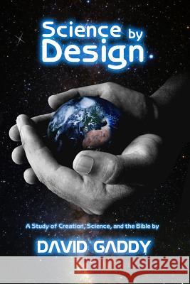 Science by Design: A Study of Science, Creation, and the Bible David Gaddy 9781499226812