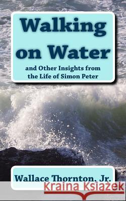 Walking on Water: And Other Insights from the Life of Simon Peter Wallace Thornto 9781499227192 Createspace