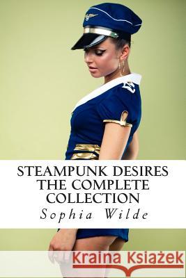 Steampunk Desires: The Complete Collection Sophia Wilde 9781499228694 Createspace