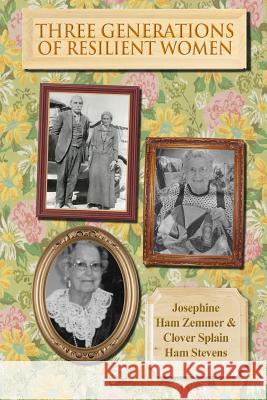 Three Generations of Resiliant Women Josephine Ham Zemmer Clover Ham Stevens Val Nerlin Hillers 9781499229882 Createspace