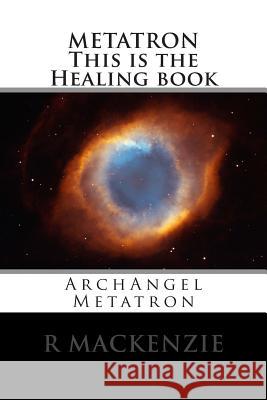 METATRON This is the Healing book: ArchAngel Metatron MacKenzie, R. 9781499230932
