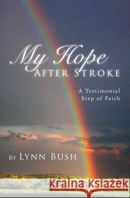 My Hope After Stroke: A Testimonial Step of Faith Lynn Bush 9781499231380 Createspace