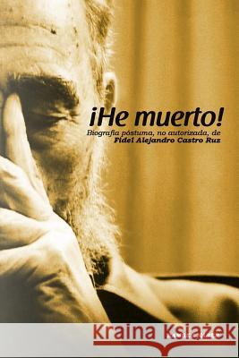 !He Muerto!: Biografia postuma, no autorizada de Fidel Alejandro Castro Ruz Naser, Ramses 9781499232684 Createspace