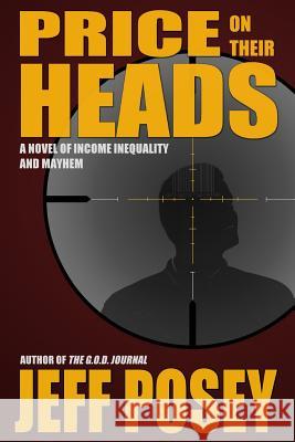 Price on Their Heads: A Novel of Income Inequality and Mayhem Jeff Posey 9781499233049