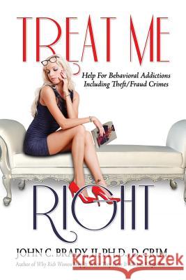 Treat Me Right: Help For Behavioral Addictions Including Theft/Fraud Crimes Brady, II Ph. D. John C. 9781499234558 Createspace Independent Publishing Platform