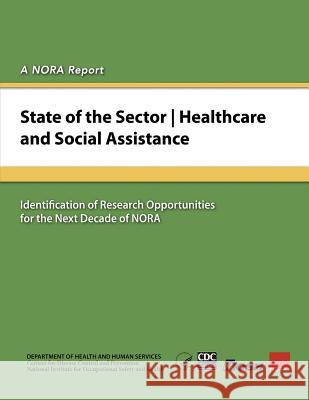 State of the Sector - Healthcare and Social Assistance: Identification of Research Opportunities for the Next Decade of NORA And Prevention, Centers for Disease Cont 9781499234633
