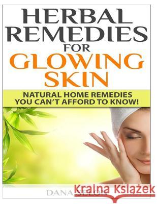 Herbal Remedies for Glowing Skin: Natural Home Remedies You Can't Afford to Know! Dana Selon 9781499240832 Createspace
