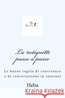 La netiquette passo a passo: Le buone regole di convivenza e di conversazione in internet Heba 9781499241389