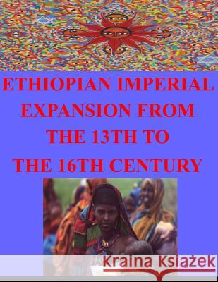 Ethiopian Imperial Expansion From The 13th To The 16th Century Naval Postgraduate School 9781499243208 Createspace