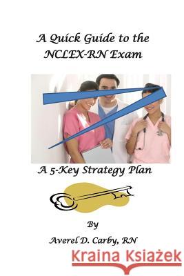 A Quick Guide to the NCLEX-RN Exam: A 5-Key Strategy Plan Averel D. Carb 9781499244786 Createspace