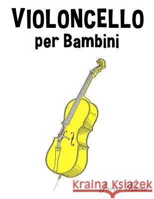 Violoncello Per Bambini: Canti Di Natale, Musica Classica, Filastrocche, Canti Tradizionali E Popolari! Javier Marco 9781499245097 Createspace