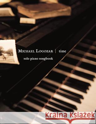 Michael Logozar - Time: solo piano songbook Logozar, Michael 9781499245851 Createspace