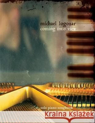 Michael Logozar - Coming Into View: solo piano songbook Logozar, Michael 9781499245905 Createspace