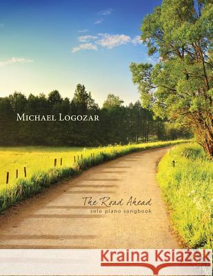 Michael Logozar - The Road Ahead: solo piano songbook Logozar, Michael 9781499245943 Createspace