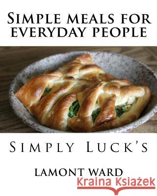 Simple meals for everyday people: Simply Lucks Daniel McCullough Ernesto Santiago Lamont C. Ward 9781499247114 Createspace Independent Publishing Platform