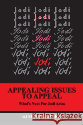 Jodi, Jodi, Jodi - APPEALING ISSUES TO APPEAL - What's Next For Jodi Arias McGuire, Kim D. 9781499247374 Createspace