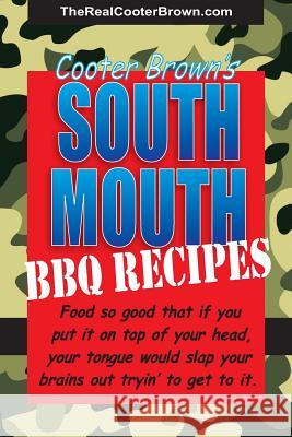 South Mouth BBQ Recipes: Food so good that if you put it on top of your head, your tongue will beat your brains out tryin' to get to it Cooter Brown 9781499247800