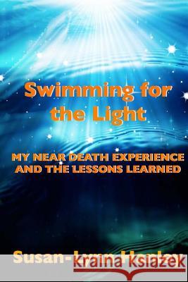 Swimming For The Light: My Near Death Experience And The Lessons Learned Hanley, Susan-Lynn 9781499247954 Createspace