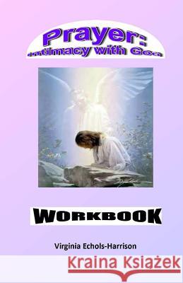 Prayer: Intimacy With God Workbook: Prayer: An Intercourse With God Workbook Virginia E. Echols-Harrison 9781499248951 Createspace Independent Publishing Platform