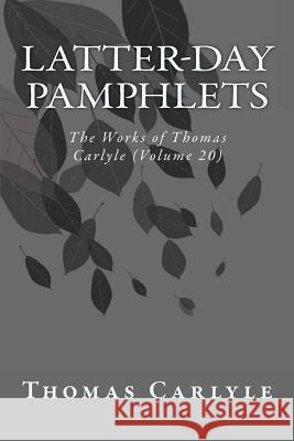 Latter-Day Pamphlets: The Works of Thomas Carlyle (Volume 20) Thomas Carlyle 9781499249200 Createspace Independent Publishing Platform