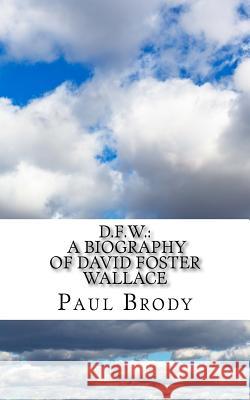 D.F.W.: A Biography of David Foster Wallace Paul Brody 9781499249583