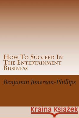 How To Succeed In The Entertainment Business Jimerson-Phillips, Benjamin 9781499250411 Createspace
