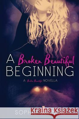 A Broken Beautiful Beginning: A Broken Beautiful Novella Sophie Summers 9781499251937 Createspace