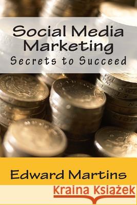 Social Media Marketing: Secrets to Succeed Edward Martins 9781499252187