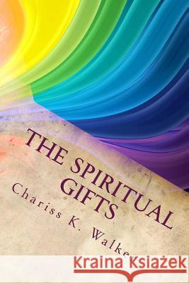 The Spiritual Gifts: Understanding for the Great Shift and Beyond Chariss K. Walker 9781499253153 Createspace